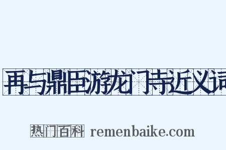 再与鼎臣游龙门寺近义词是什么意思的图片